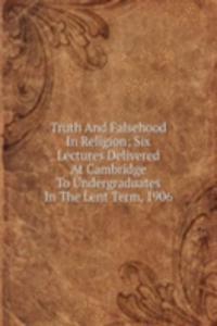 Truth And Falsehood In Religion; Six Lectures Delivered At Cambridge To Undergraduates In The Lent Term, 1906