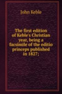 first edition of Keble's Christian year, being a facsimile of the editio princeps published in 1827;