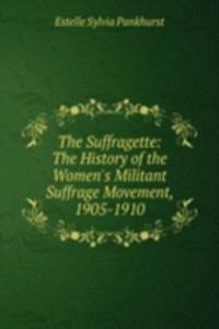Suffragette: The History of the Women's Militant Suffrage Movement, 1905-1910
