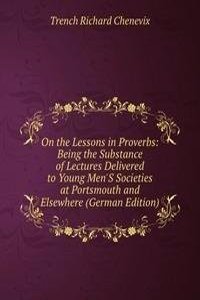 On the Lessons in Proverbs: Being the Substance of Lectures Delivered to Young Men'S Societies at Portsmouth and Elsewhere (German Edition)