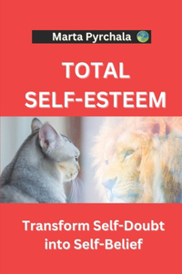 Total Self-Esteem: Transform Self-Doubt into Self-Belief: Develop self-love, self-respect, self-acceptance. Build trust in yourself and self-confidence. Learn to forgi