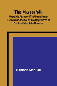 Masterfolk; Wherein is Attempted the Unravelling of the Strange Affair of my Lord Wyntwarde of Cavil and Miss Betty Modeyne