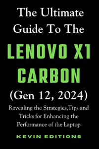 Ultimate Guide to the Lenovo X1 Carbon (Gen 12, 2024): Revealing the Strategies, Tips and Tricks for Enhancing the Performance of the Laptop