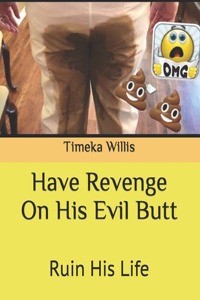 Have Revenge On His Evil Butt