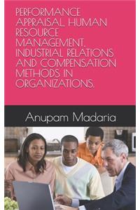 Performance Appraisal, Human Resource Management, Industrial Relations and Compensation Methods in Organizations.