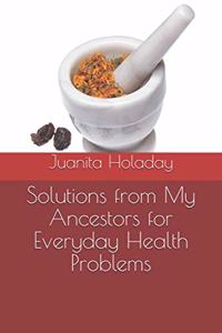 Solutions from My Ancestors for Everyday Health Problems