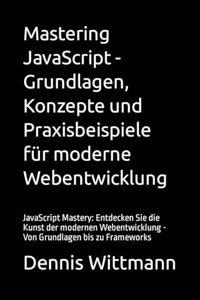 Mastering JavaScript - Grundlagen, Konzepte und Praxisbeispiele für moderne Webentwicklung