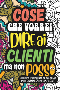 COSE CHE VORREI DIRE AI CLIENTI MA NON POSSO. Un Album da Colorare per Adulti