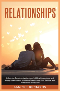 Relationships: Unlock the Secrets to Lasting Love, Fulfilling Connections, and Happy Relationships: A Guide to Transforming Your Personal and Professional Interact