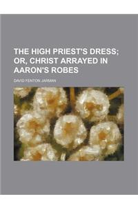 The High Priest's Dress; Or, Christ Arrayed in Aaron's Robes