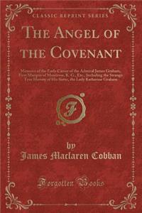 The Angel of the Covenant: Memoirs of the Early Career of the Admiral James Graham, First Marquis of Montrose, K. G., Etc., Including the Strange True History of His Sister, the Lady Katherine Graham (Classic Reprint)