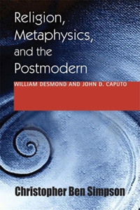 Religion, Metaphysics, and the Postmodern: William Desmond and John D. Caputo