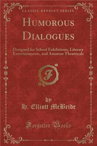 Humorous Dialogues: Designed for School Exhibitions, Literary Entertainments, and Amateur Theatricals (Classic Reprint)