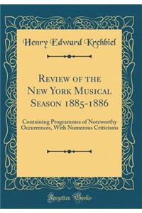 Review of the New York Musical Season 1885-1886: Containing Programmes of Noteworthy Occurrences, with Numerous Criticisms (Classic Reprint)