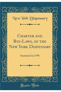 Charter and Bye-Laws, of the New York Dispensary: Instituted in 1790 (Classic Reprint)