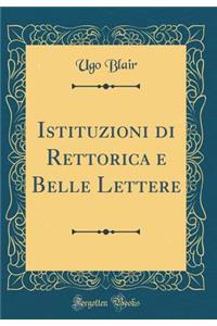 Istituzioni Di Rettorica E Belle Lettere (Classic Reprint)