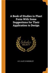 A Book of Studies in Plant Form with Some Suggestions for Their Application to Design