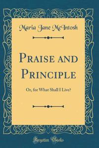 Praise and Principle: Or, for What Shall I Live? (Classic Reprint)