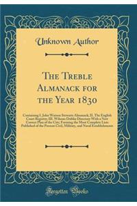 The Treble Almanack for the Year 1830: Containing I. John Watson Stewarts Almanack; II. The English Court Registry; III. Wilsons Dublin Directory With a New Correct Plan of the City; Forming the Most Complete Lists Published of the Present Civil, M