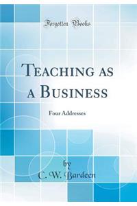 Teaching as a Business: Four Addresses (Classic Reprint)