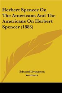 Herbert Spencer On The Americans And The Americans On Herbert Spencer (1883)