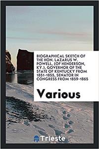 Biographical Sketch of the Hon. Lazarus W. Powell, (of Henderson, KY.), Governor of the State of Kentucky from 1851-1855, Senator in Congress from 1859-1865