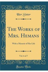 The Works of Mrs. Hemans, Vol. 6 of 7: With a Memoir of Her Life (Classic Reprint)