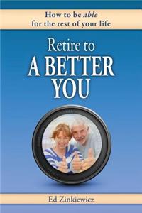 Retire to a Better You: How to Be Able for the Rest of Your Life