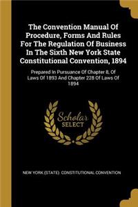 The Convention Manual Of Procedure, Forms And Rules For The Regulation Of Business In The Sixth New York State Constitutional Convention, 1894