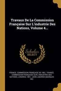 Travaux De La Commission Française Sur L'industrie Des Nations, Volume 4...