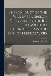 Conduct of the War by Sea. Speech Delivered by the Rt. Hon. Winston Churchill ... on the 15th of February, 1915