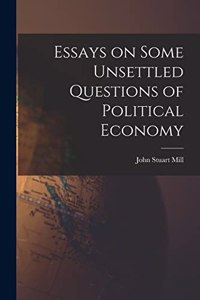 Essays on Some Unsettled Questions of Political Economy