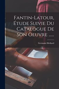 Fantin-latour, Étude Suivie Du Catalogue De Son Oeuvre ......