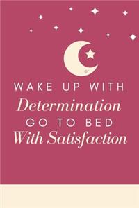 Wake up with determination Go to bed with satisfaction