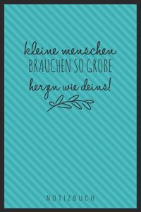 Kleine Menschen Brauchen So Große Herzen Wie Deins! Notizbuch: A5 Tagebuch mit schönen Sprüchen als Geschenk für Lehrer - Abschiedsgeschenk für Erzieher und Erzieherinnen - Planer - Terminplaner - Kindergarten -