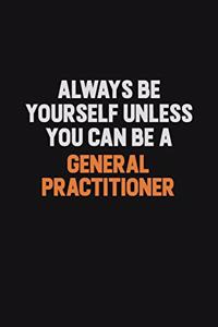 Always Be Yourself Unless You can Be A General practitioner