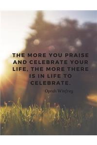 The more you praise and celebrate your life, the more there is in life to celebrate.
