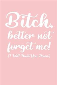 Bitch, better not forget me! I Will Hunt You Down