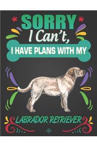 Sorry I Can't, I Have Plans With My Labrador Retriever
