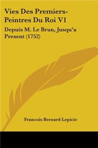 Vies Des Premiers-Peintres Du Roi V1