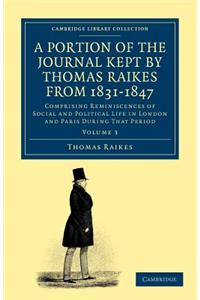 Portion of the Journal Kept by Thomas Raikes, Esq., from 1831-1847: Comprising Reminiscences of Social and Political Life in London and Paris During That Period