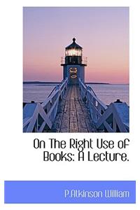 On the Right Use of Books: A Lecture.