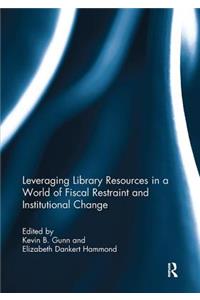 Leveraging Library Resources in a World of Fiscal Restraint and Institutional Change