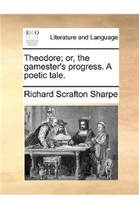 Theodore; Or, the Gamester's Progress. a Poetic Tale.