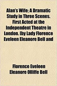 Alan's Wife; A Dramatic Study in Three Scenes. First Acted at the Independent Theatre in London. [By Lady Florence Eveleen Eleanore Bell and