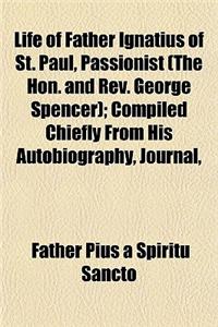Life of Father Ignatius of St. Paul, Passionist (the Hon. and REV. George Spencer); Compiled Chiefly from His Autobiography, Journal,