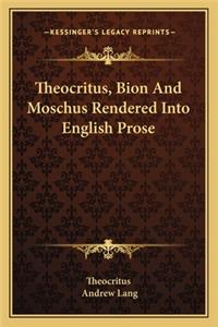 Theocritus, Bion and Moschus Rendered Into English Prose