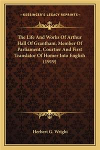 Life And Works Of Arthur Hall Of Grantham, Member Of Parliament, Courtier And First Translator Of Homer Into English (1919)