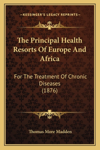 Principal Health Resorts Of Europe And Africa: For The Treatment Of Chronic Diseases (1876)