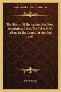 The History Of The Ancient And Royal Foundation, Called The Abbey Of St. Alban, In The County Of Hertford (1793)